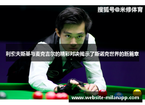 利索夫斯基与麦克吉尔的精彩对决揭示了斯诺克世界的新篇章
