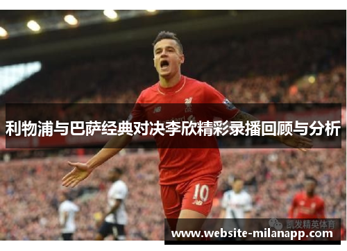 利物浦与巴萨经典对决李欣精彩录播回顾与分析
