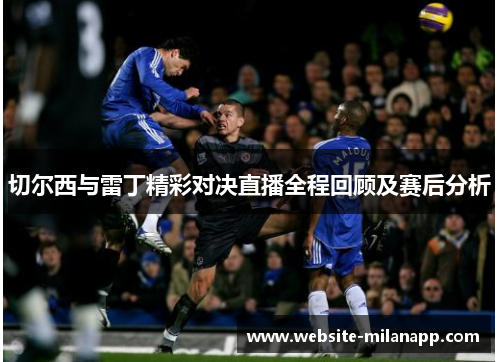 切尔西与雷丁精彩对决直播全程回顾及赛后分析