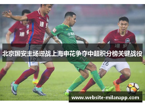 北京国安主场迎战上海申花争夺中超积分榜关键战役
