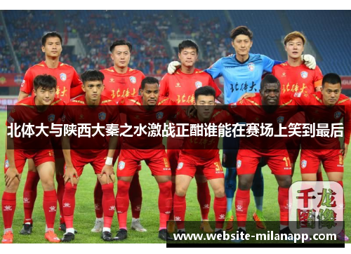 北体大与陕西大秦之水激战正酣谁能在赛场上笑到最后