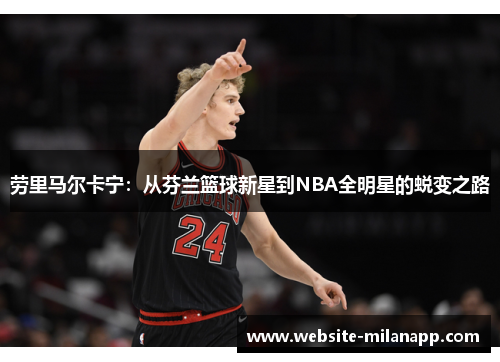 劳里马尔卡宁：从芬兰篮球新星到NBA全明星的蜕变之路