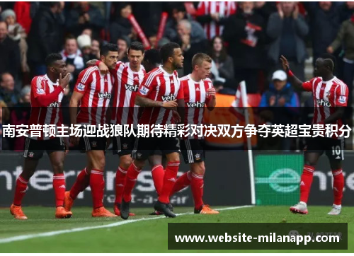 南安普顿主场迎战狼队期待精彩对决双方争夺英超宝贵积分