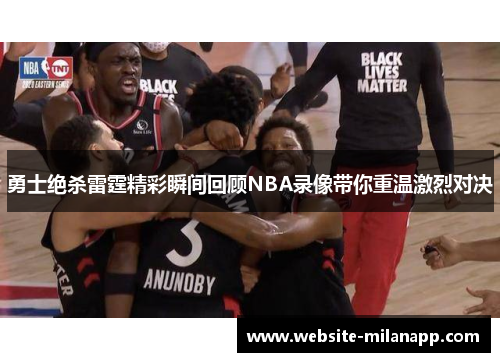 勇士绝杀雷霆精彩瞬间回顾NBA录像带你重温激烈对决