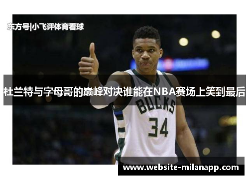 杜兰特与字母哥的巅峰对决谁能在NBA赛场上笑到最后