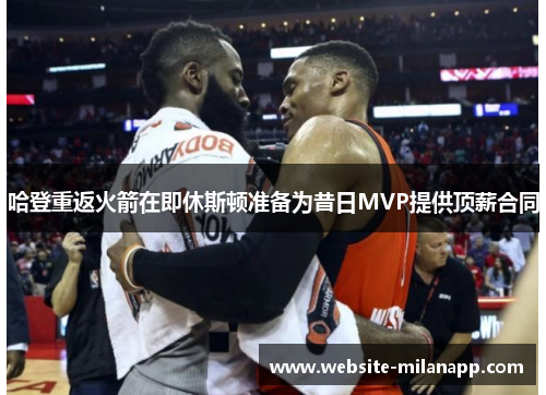哈登重返火箭在即休斯顿准备为昔日MVP提供顶薪合同